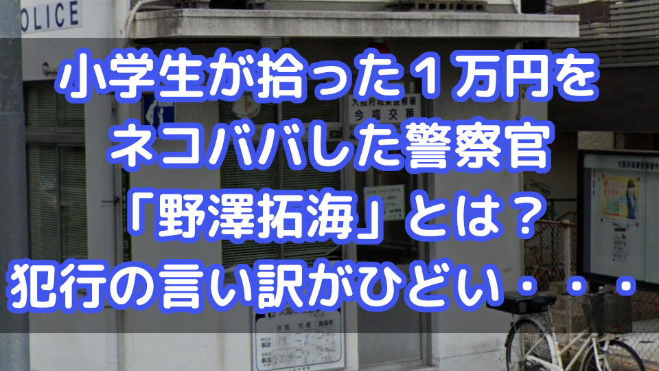 小学生が拾った１万円をネコババした警察官 野澤拓海 とは 犯行の言い訳がひどい Dailynews24