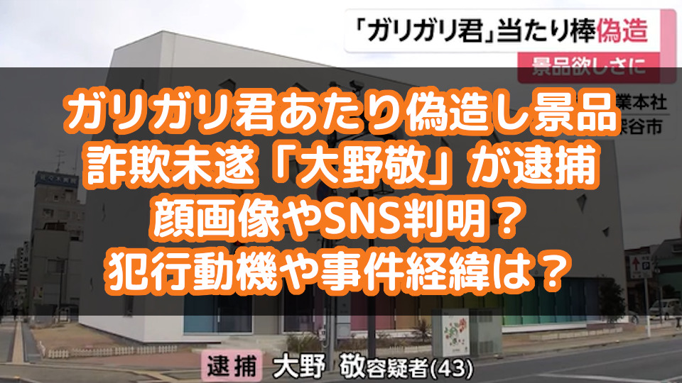 ガリガリ君あたり偽造し景品詐欺未遂 大野敬 が逮捕 顔画像やsns判明 犯行動機や事件経緯は Dailynews24 ガリガリ君あたり偽造し景品詐欺未遂 大野敬 が逮捕 顔画像やsns判明 犯行動機や事件経緯は Dailynews24
